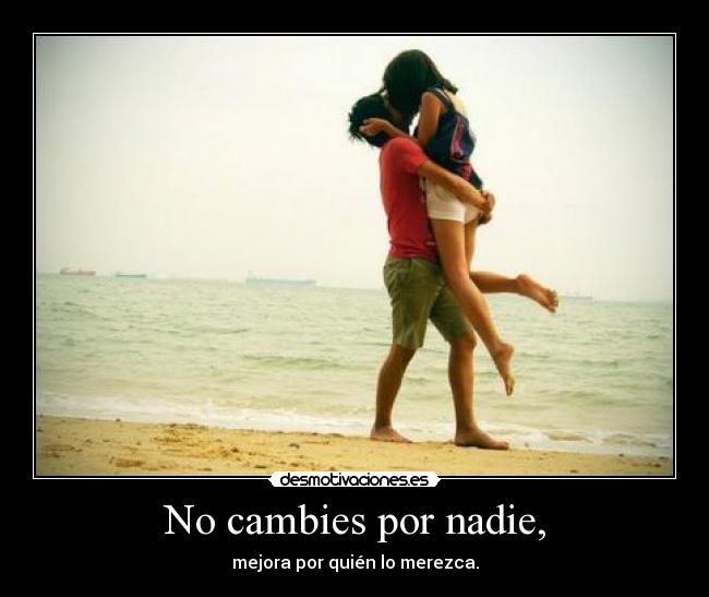 No cambies por nadie, -