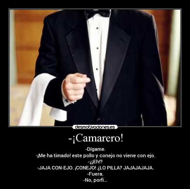 -¡Camarero! - -Dígame.
-¡Me ha timado! este pollo y conejo no viene con ejo.
-¿¡Eh!?
-JAJA CON-EJO. ¡CONEJO! ¿LO PILLA? JAJAJAJAJA.
-Fuera.
-No, porfi...