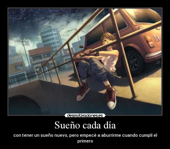 Sueño cada día - con tener un sueño nuevo, pero empecé a aburrirme cuando cumplí el primero