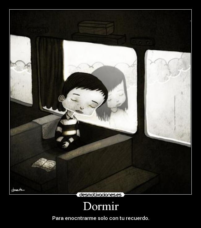 Dormir - Para enocntrarme solo con tu recuerdo.