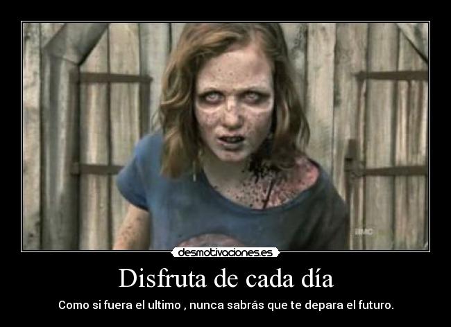 Disfruta de cada dÃa - Como si fuera el ultimo , nunca sabrás que te depara el futuro.