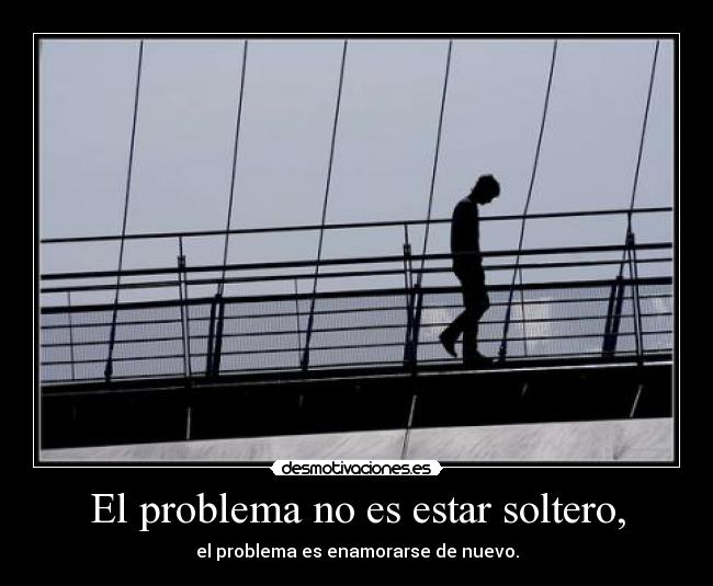 El problema no es estar soltero, -