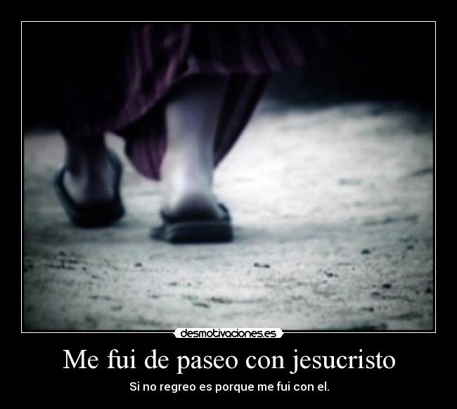 Me fui de paseo con jesucristo - Si no regreo es porque me fui con el.