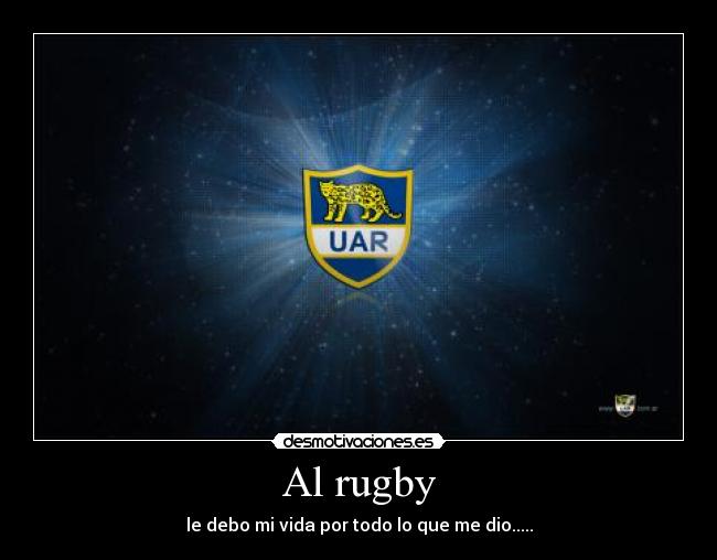 Al rugby - le debo mi vida por todo lo que me dio.....
