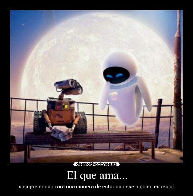 El que ama... - siempre encontrará una manera de estar con ese alguien especial.