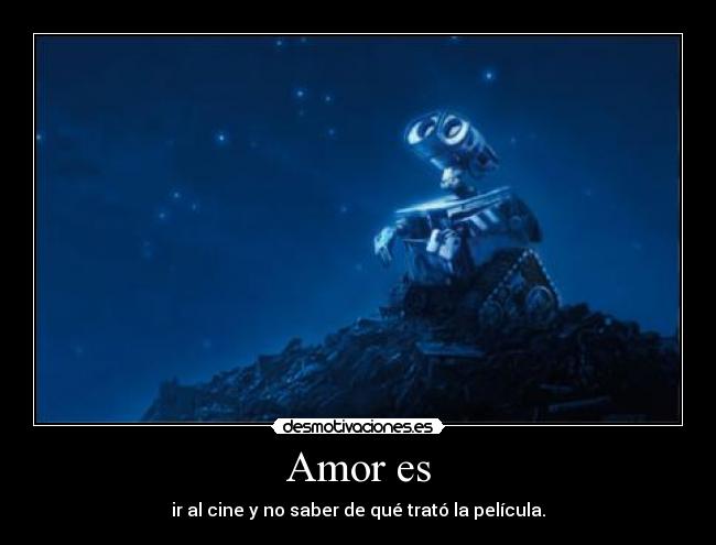 Amor es - ir al cine y no saber de qué trató la película.