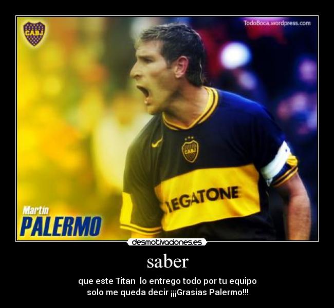 saber - que este Titan lo entrego todo por tu equipo
solo me queda decir ¡¡¡Grasias Palermo!!!