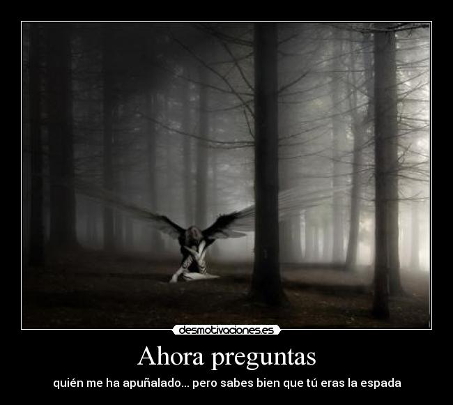 Ahora preguntas - quién me ha apuñalado... pero sabes bien que tú eras la espada