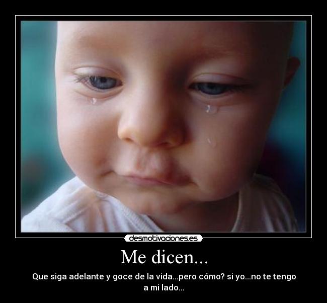 Me dicen... - Que siga adelante y goce de la vida...pero cómo? si yo...no te tengo a mi lado...