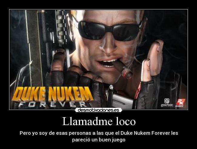 Llamadme loco - Pero yo soy de esas personas a las que el Duke Nukem Forever les
pareció un buen juego