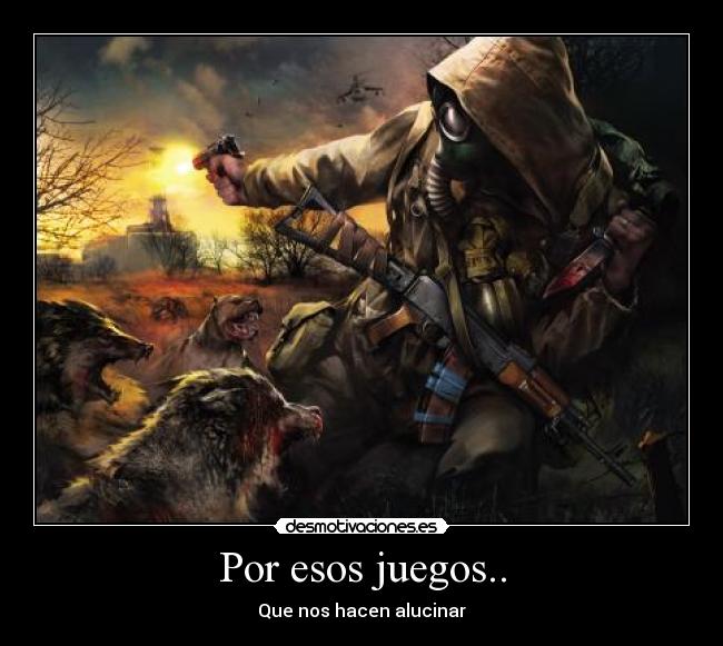 Por esos juegos.. - Que nos hacen alucinar