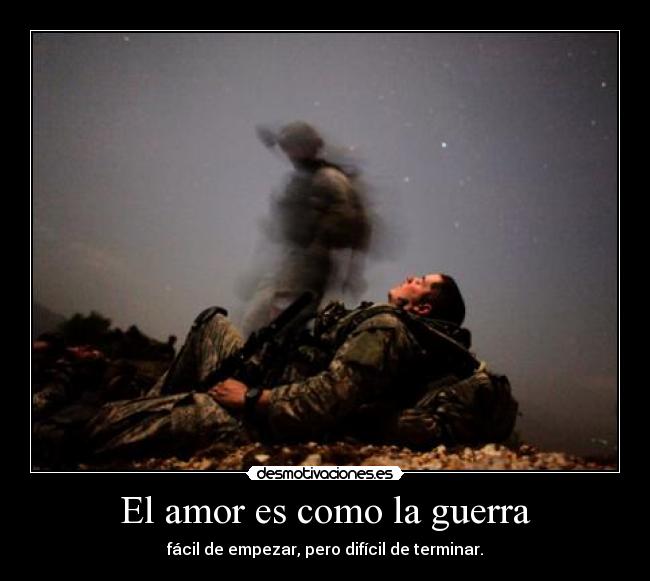 El amor es como la guerra - fácil de empezar, pero difícil de terminar.