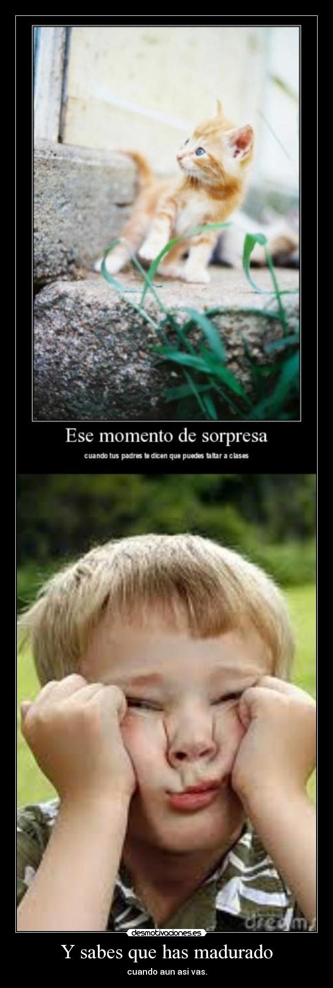 Y sabes que has madurado - cuando aun asi vas.