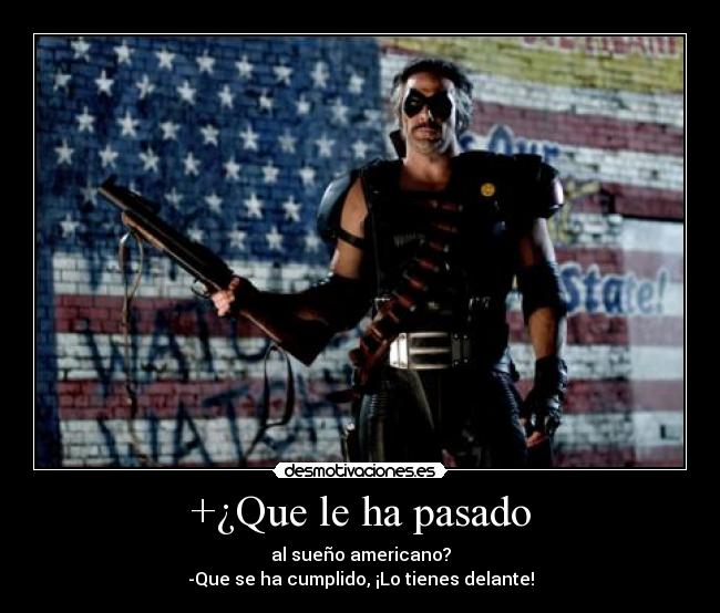 +¿Que le ha pasado - al sueño americano?
-Que se ha cumplido, ¡Lo tienes delante!