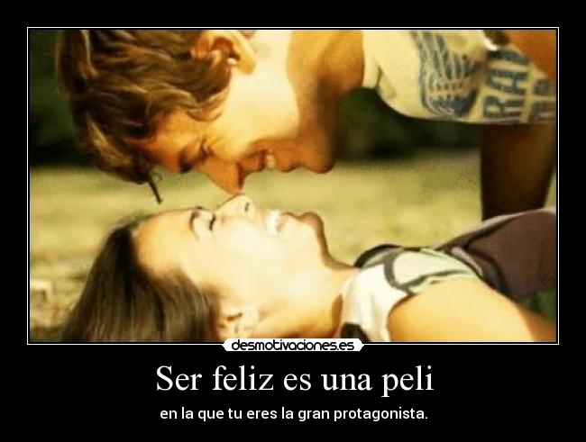 Ser feliz es una peli - en la que tu eres la gran protagonista.