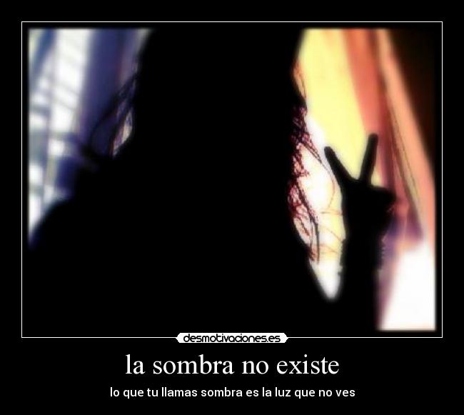 la sombra no existe - lo que tu llamas sombra es la luz que no ves