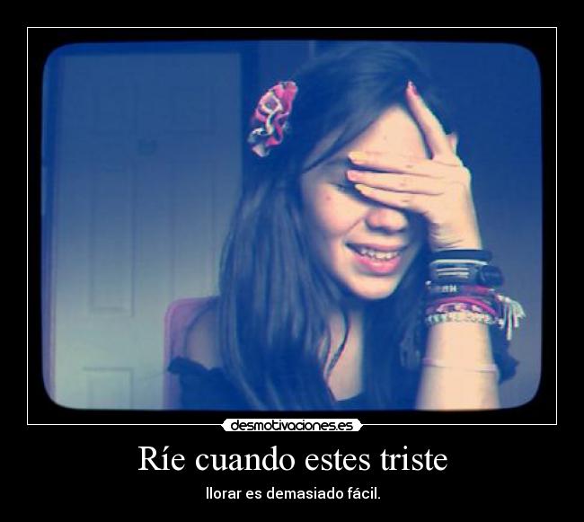 Ríe cuando estes triste - llorar es demasiado fácil.