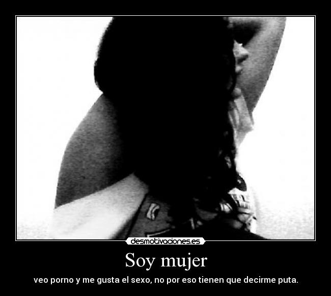 Soy mujer - veo porno y me gusta el sexo, no por eso tienen que decirme puta.