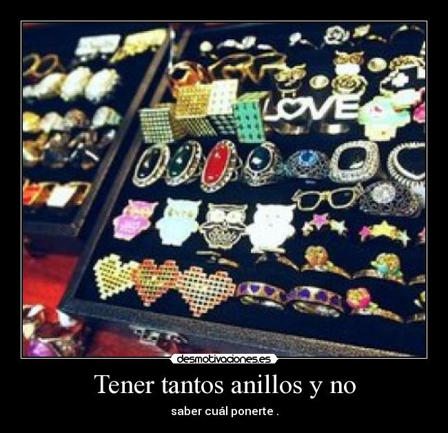Tener tantos anillos y no - saber cuál ponerte .