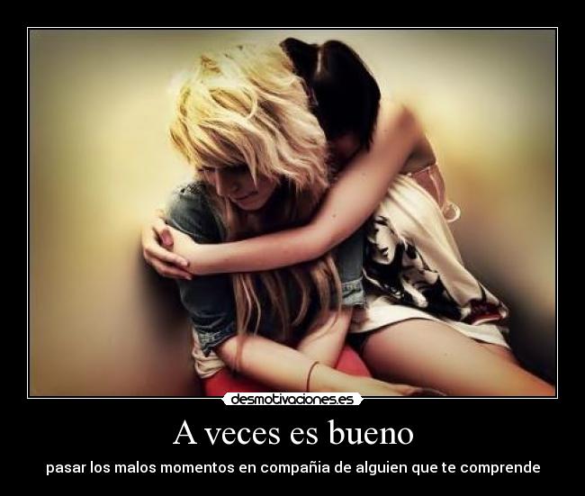 A veces es bueno - pasar los malos momentos en compañia de alguien que te comprende