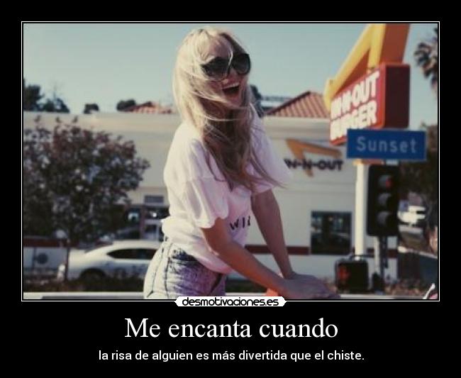 Me encanta cuando - la risa de alguien es más divertida que el chiste.