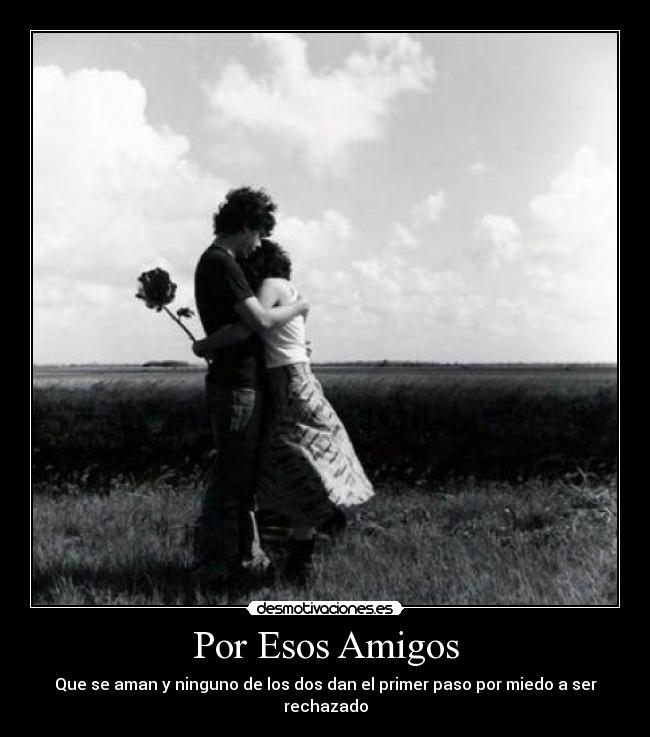 Por Esos Amigos - Que se aman y ninguno de los dos dan el primer paso por miedo a ser rechazado