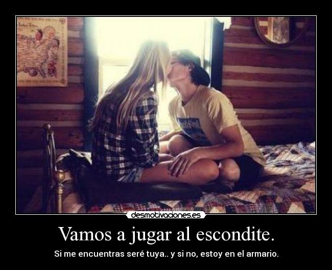 Vamos a jugar al escondite. - Si me encuentras seré tuya.. y si no, estoy en el armario.