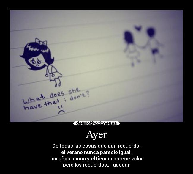 Ayer - De todas las cosas que aun recuerdo..
el verano nunca parecio igual..
los años pasan y el tiempo parece volar
pero los recuerdos.... quedan