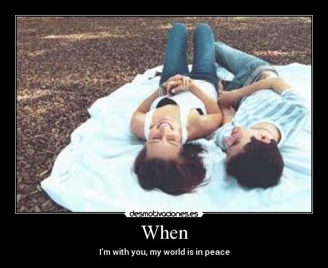 When - Im with you, my world is in peace