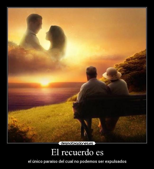 El recuerdo es - el único paraíso del cual no podemos ser expulsados