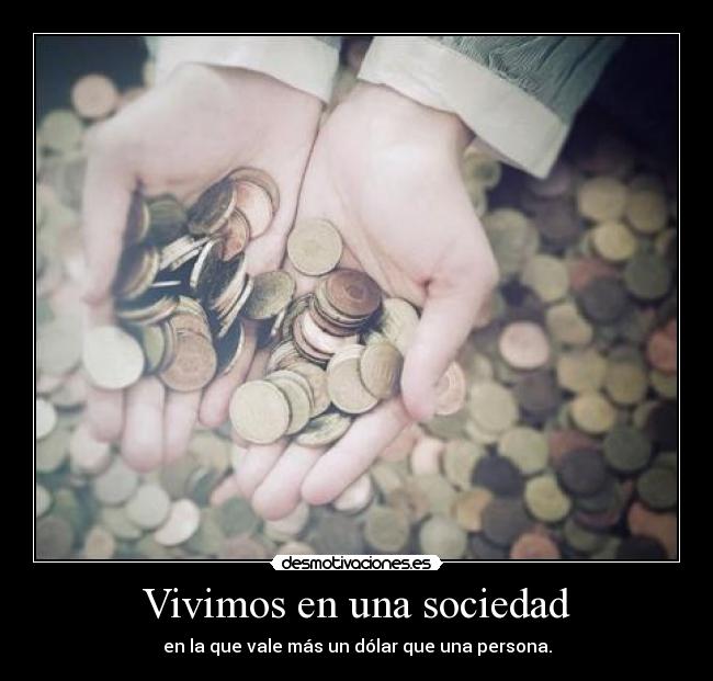 Vivimos en una sociedad - en la que vale más un dólar que una persona.