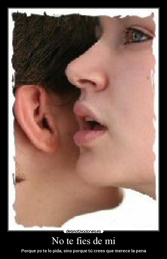 No te fies de mi - Porque yo te lo pida, sino porque tú crees que merece la pena