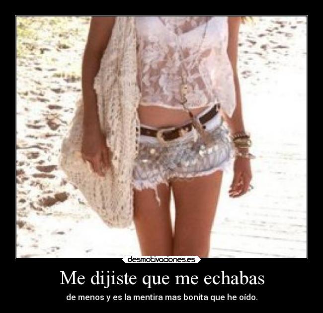 Me dijiste que me echabas - de menos y es la mentira mas bonita que he oído.