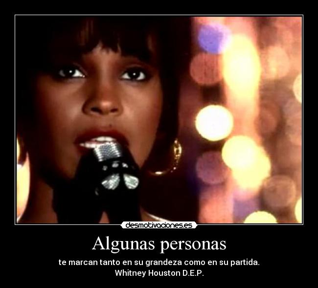 Algunas personas - te marcan tanto en su grandeza como en su partida.
Whitney Houston D.E.P.