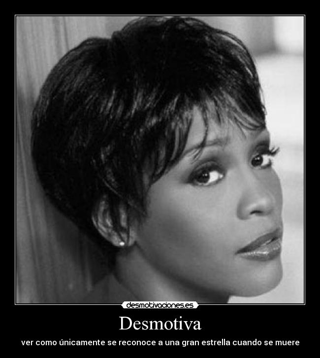 Desmotiva - ver como únicamente se reconoce a una gran estrella cuando se muere