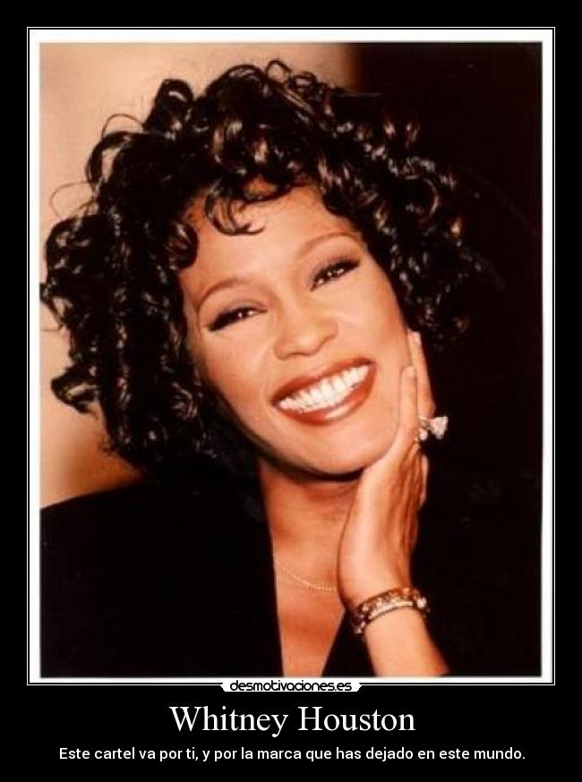 Whitney Houston - Este cartel va por ti, y por la marca que has dejado en este mundo.