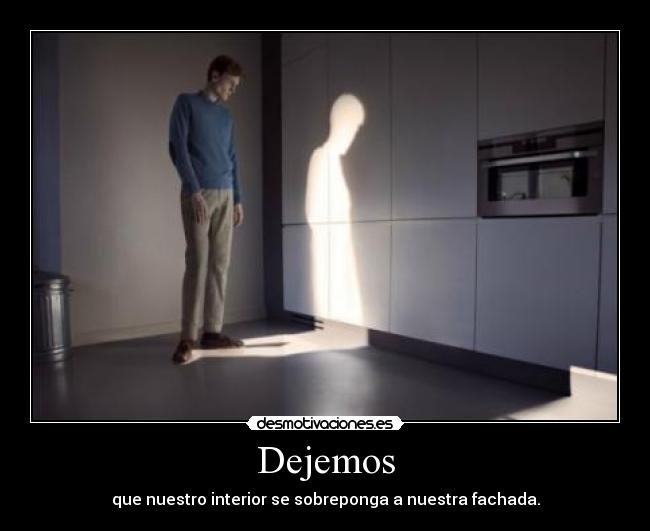 Dejemos - que nuestro interior se sobreponga a nuestra fachada.