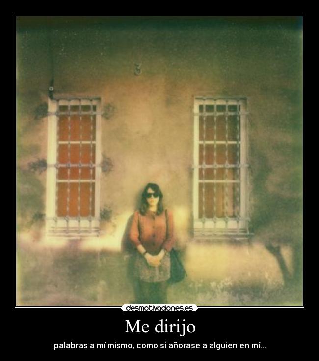 Me dirijo - palabras a mí mismo, como si añorase a alguien en mí...