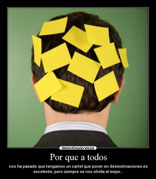 Por que a todos - nos ha pasado que tengamos un cartel que poner en desmotivaciones.es
excelente, pero siempre se nos olvida el mejor...