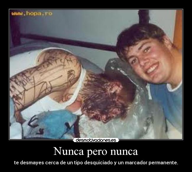 Nunca pero nunca - te desmayes cerca de un tipo desquiciado y un marcador permanente.