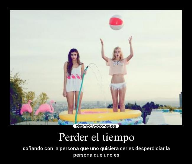 Perder el tiempo - soñando con la persona que uno quisiera ser es desperdiciar la persona que uno es