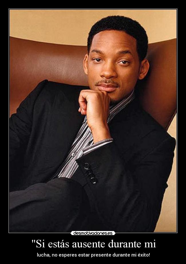 Si estás ausente durante mi - lucha, no esperes estar presente durante mi éxito!