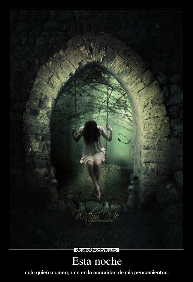 Esta noche - solo quiero sumergirme en la oscuridad de mis pensamientos.