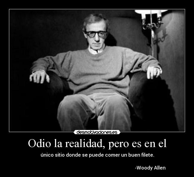 Odio la realidad, pero es en el - único sitio donde se puede comer un buen filete.

                                                                                         -Woody Allen