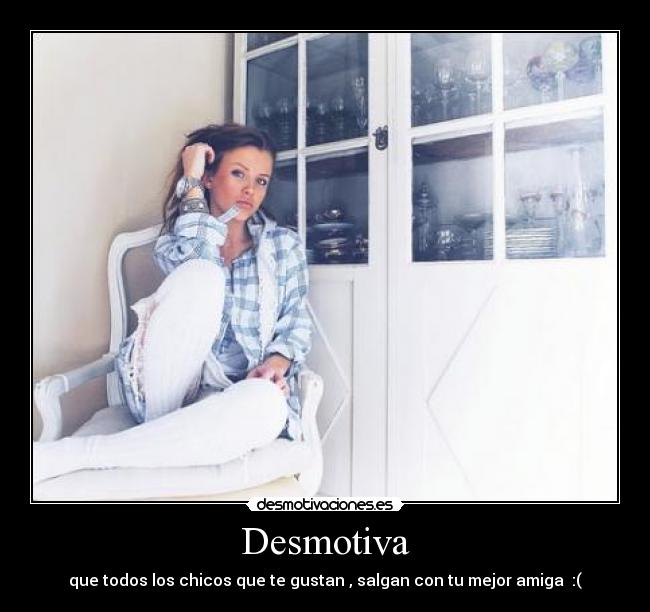Desmotiva - que todos los chicos que te gustan , salgan con tu mejor amiga :(