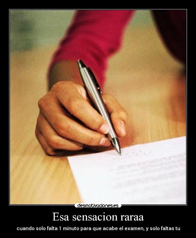 Esa sensacion raraa - cuando solo falta 1 minuto para que acabe el examen, y solo faltas tu