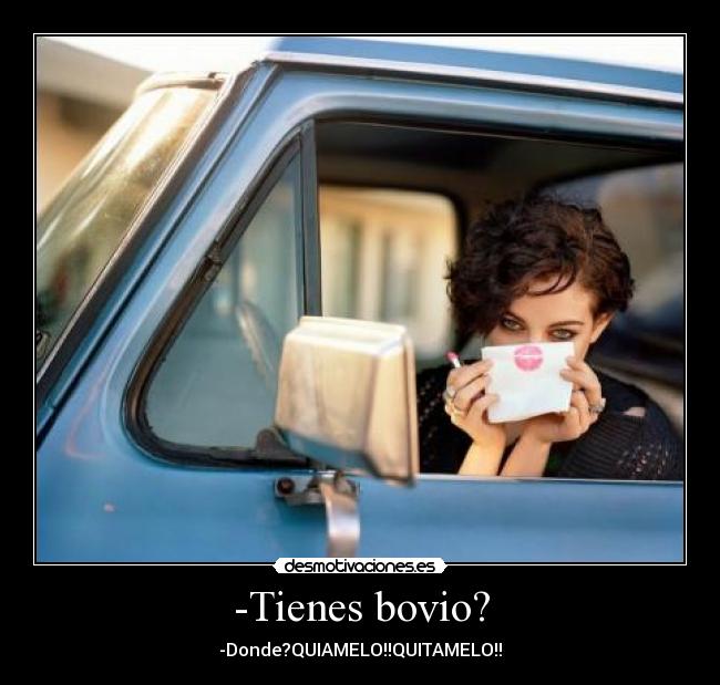 -Tienes bovio? - -Donde?QUIAMELO!!QUITAMELO!!