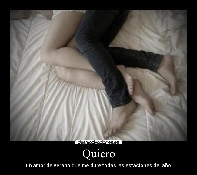 Quiero - un amor de verano que me dure todas las estaciones del año.