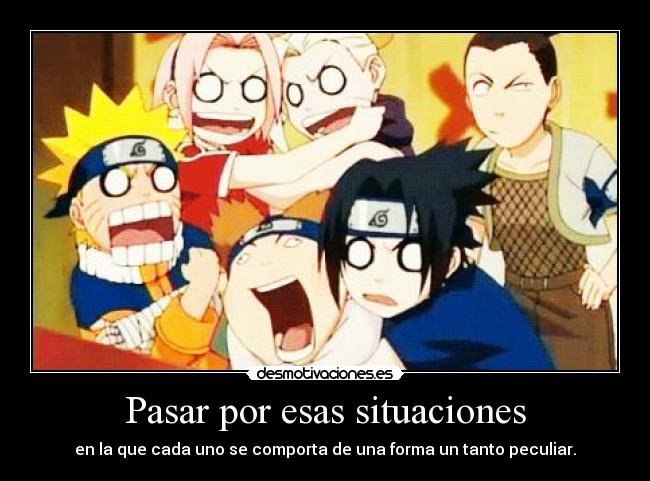 Pasar por esas situaciones - en la que cada uno se comporta de una forma un tanto peculiar.