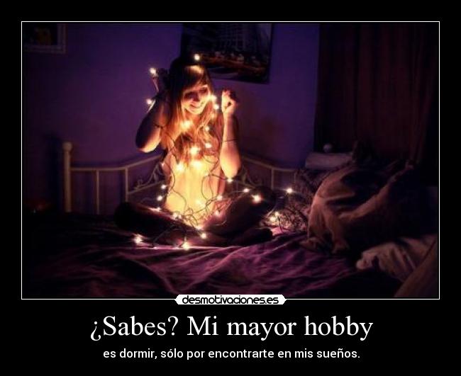 ¿Sabes? Mi mayor hobby -